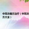 中耳炎偏方治疗（中耳炎偏方秘方大全）