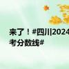 来了！#四川2024年高考分数线#