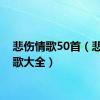 悲伤情歌50首（悲伤情歌大全）