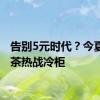 告别5元时代？今夏无糖茶热战冷柜