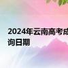 2024年云南高考成绩查询日期