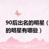 90后出名的明星（90后的明星有哪些）