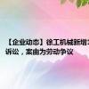 【企业动态】徐工机械新增1件法院诉讼，案由为劳动争议