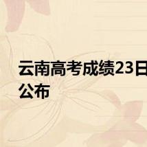 云南高考成绩23日几点公布