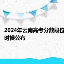 2024年云南高考分数段位表什么时候公布