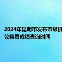 2024年昆明市发布市级机关遴选公务员成绩查询时间