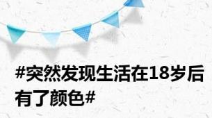 #突然发现生活在18岁后有了颜色#