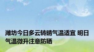 潍坊今日多云转晴气温适宜 明日气温微升注意防晒