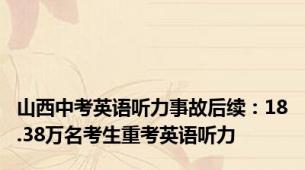 山西中考英语听力事故后续：18.38万名考生重考英语听力