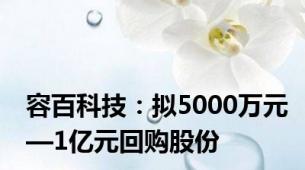 容百科技：拟5000万元—1亿元回购股份