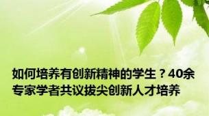 如何培养有创新精神的学生？40余专家学者共议拔尖创新人才培养