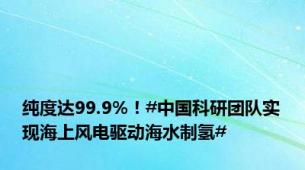 纯度达99.9%！#中国科研团队实现海上风电驱动海水制氢#