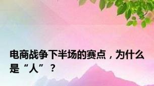 电商战争下半场的赛点，为什么是“人”？