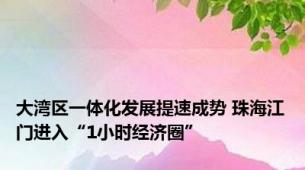 大湾区一体化发展提速成势 珠海江门进入“1小时经济圈”