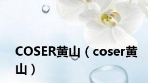 COSER黄山（coser黄山）