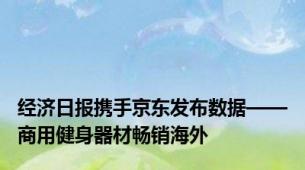 经济日报携手京东发布数据——商用健身器材畅销海外