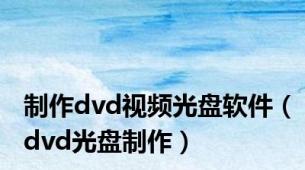 制作dvd视频光盘软件（dvd光盘制作）