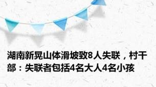 湖南新晃山体滑坡致8人失联，村干部：失联者包括4名大人4名小孩