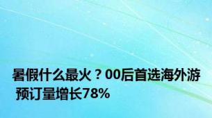 暑假什么最火？00后首选海外游 预订量增长78%