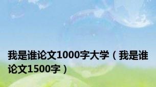 我是谁论文1000字大学（我是谁论文1500字）