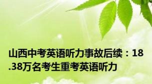 山西中考英语听力事故后续：18.38万名考生重考英语听力