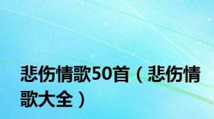 悲伤情歌50首（悲伤情歌大全）