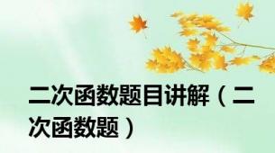 二次函数题目讲解（二次函数题）