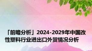 「前瞻分析」2024-2029年中国改性塑料行业进出口外贸情况分析