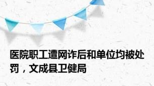 医院职工遭网诈后和单位均被处罚，文成县卫健局