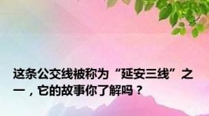 这条公交线被称为“延安三线”之一，它的故事你了解吗？