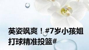 英姿飒爽！#7岁小孩姐打球精准投篮#