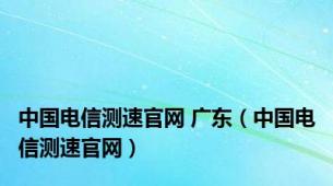 中国电信测速官网 广东（中国电信测速官网）