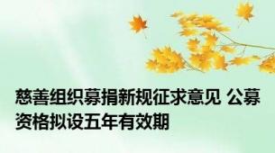 慈善组织募捐新规征求意见 公募资格拟设五年有效期