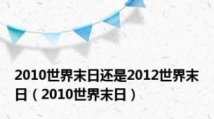 2010世界末日还是2012世界末日（2010世界末日）