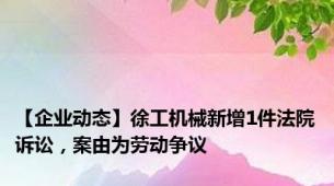 【企业动态】徐工机械新增1件法院诉讼，案由为劳动争议