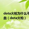 dota火枪为什么不出吸血（dota火枪）