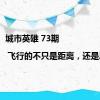 城市英雄 73期 | 飞行的不只是距离，还是思想