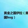 黄金之国伊拉（黄金之国bug）