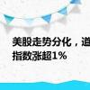 美股走势分化，道琼斯指数涨超1%