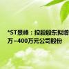 *ST景峰：控股股东拟增持200万~400万元公司股份