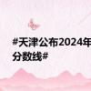 #天津公布2024年高考分数线#