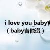 i love you baby吉他谱（baby吉他谱）