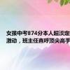 女孩中考874分本人超淡定妈妈超激动，班主任直呼顶尖高手