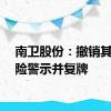 南卫股份：撤销其他风险警示并复牌