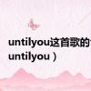 untilyou这首歌的含义（untilyou）