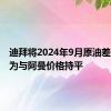 迪拜将2024年9月原油差价设定为与阿曼价格持平