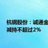 杭钢股份：诚通金控拟减持不超过2%