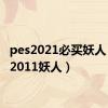 pes2021必买妖人（pes2011妖人）