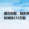 福石控股：股东宋春静拟减持153万股