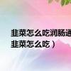 韭菜怎么吃润肠通便（韭菜怎么吃）